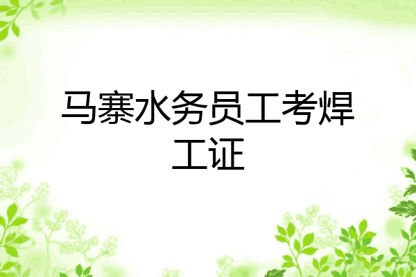 马寨水务员工考焊工证