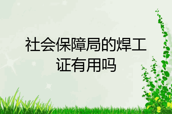 社会保障局的焊工证有用吗