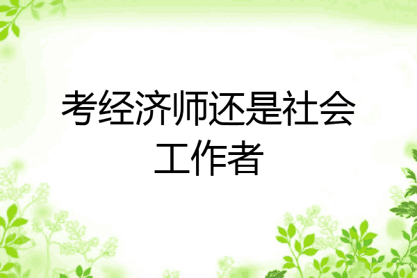 考经济师还是社会工作者