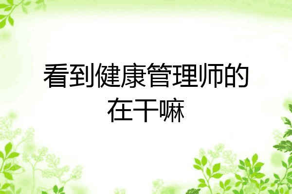 看到健康管理师的在干嘛