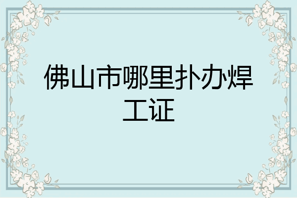 佛山市哪里扑办焊工证