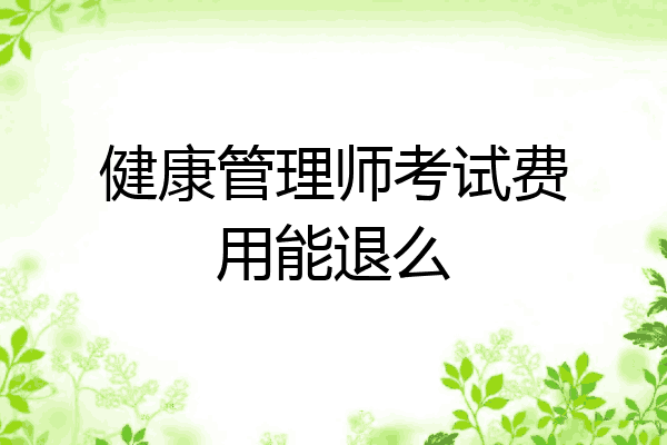 健康管理师考试费用能退么