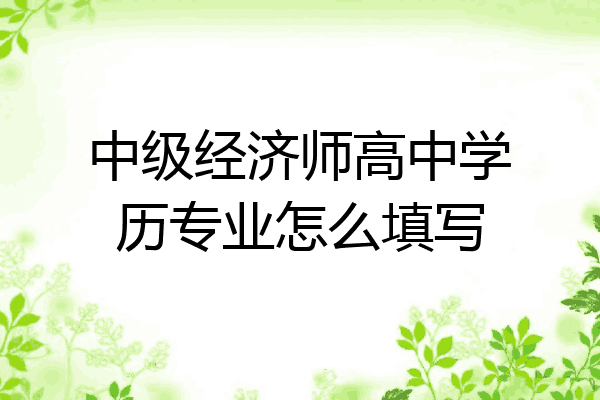 中级经济师高中学历专业怎么填写