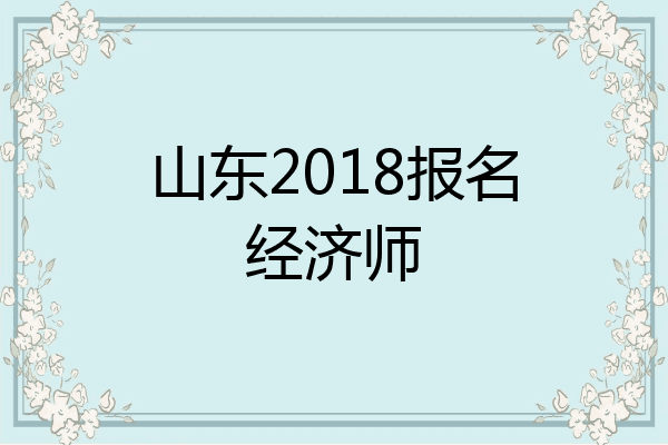 山东2018报名经济师