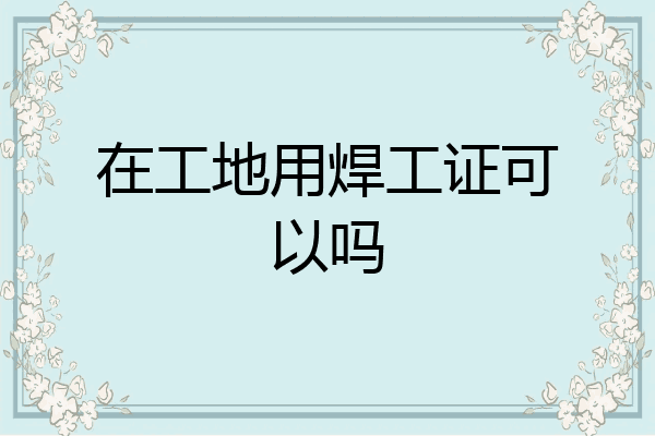 在工地用焊工证可以吗