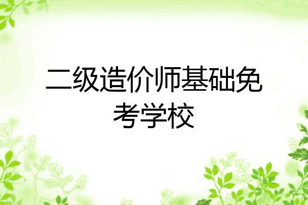 二级造价师基础免考学校