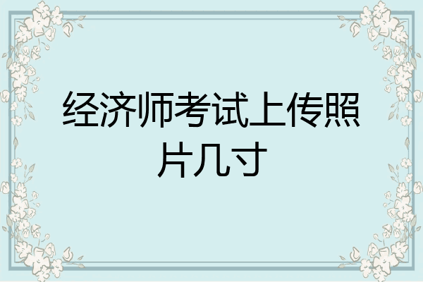 经济师考试上传照片几寸