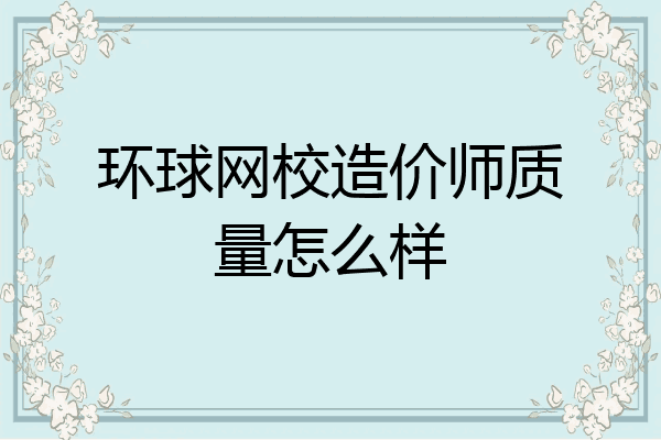 环球网校造价师质量怎么样