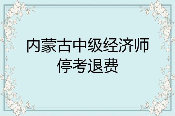 内蒙古中级经济师停考退费