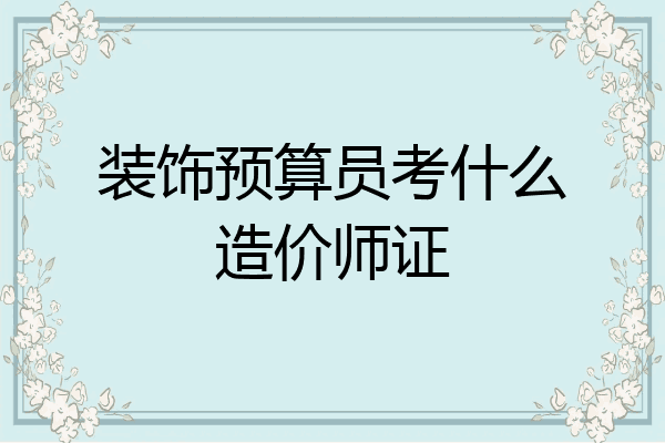 装饰预算员考什么造价师证