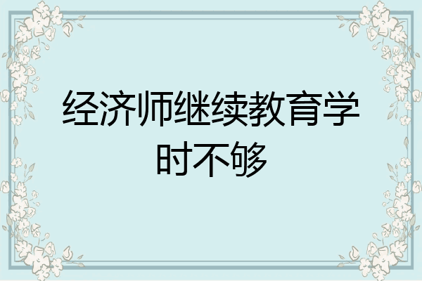 经济师继续教育学时不够