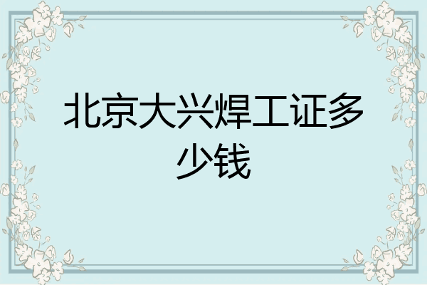 北京大兴焊工证多少钱