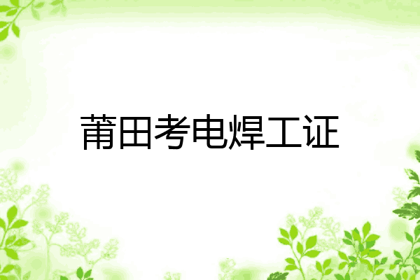 莆田考电焊工证