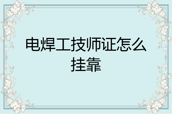 电焊工技师证怎么挂靠
