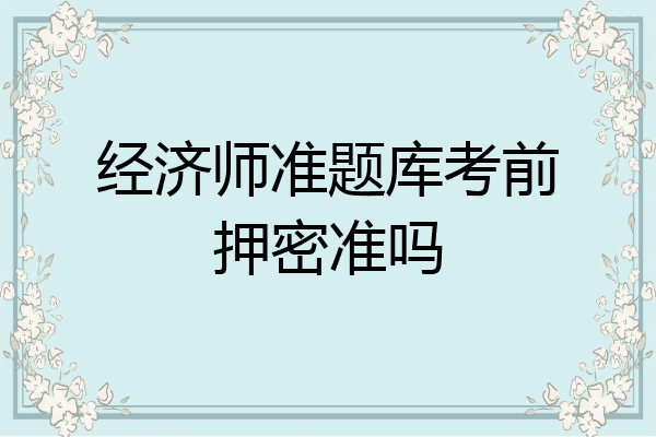 经济师准题库考前押密准吗