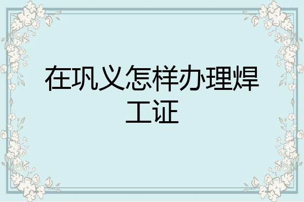 在巩义怎样办理焊工证