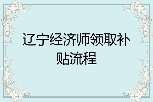 辽宁经济师领取补贴流程