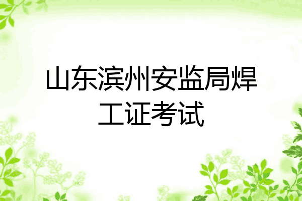 山东滨州安监局焊工证考试