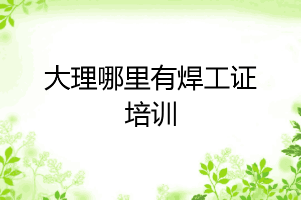 大理哪里有焊工证培训