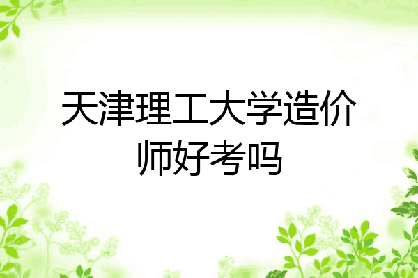 天津理工大学造价师好考吗