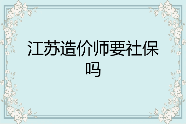 江苏造价师要社保吗
