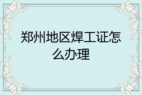 郑州地区焊工证怎么办理