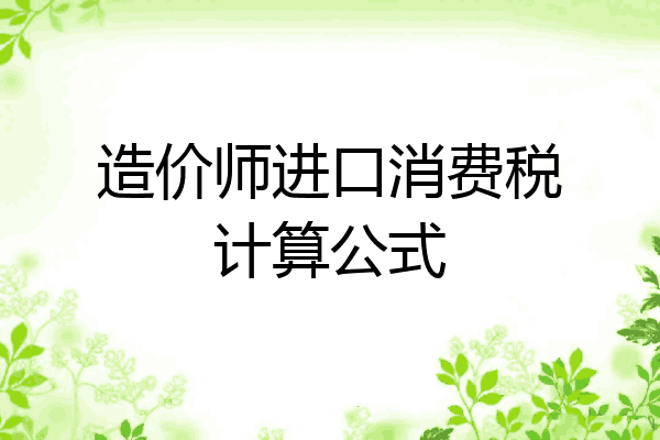 造价师进口消费税计算公式