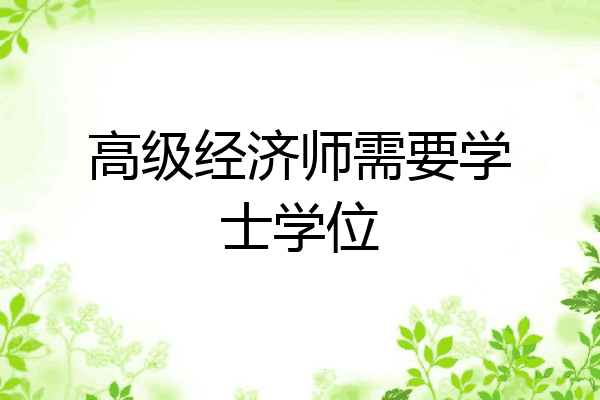 高级经济师需要学士学位