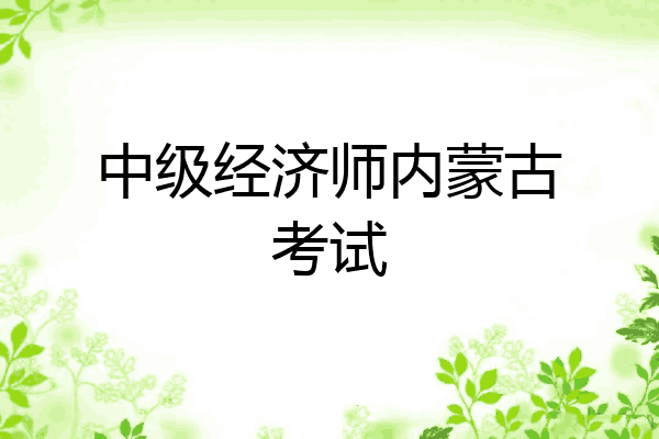 中级经济师内蒙古考试
