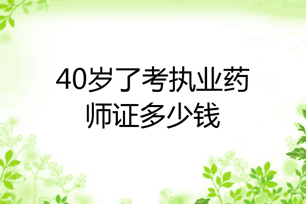 40岁了考执业药师证多少钱