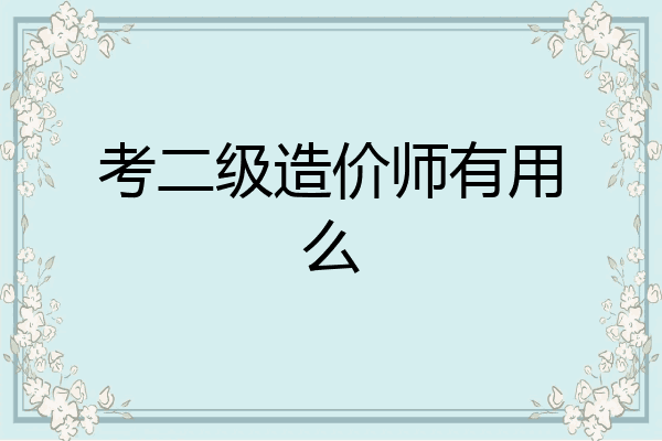 考二级造价师有用么