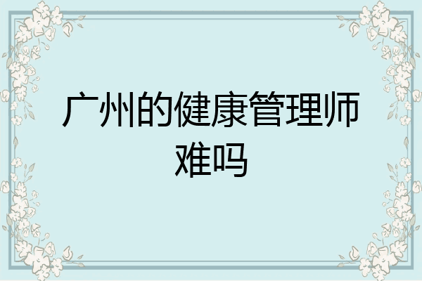 广州的健康管理师难吗