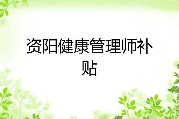 资阳健康管理师补贴