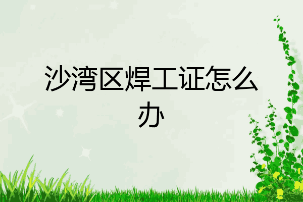 沙湾区焊工证怎么办