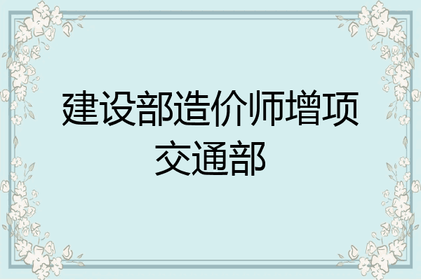 建设部造价师增项交通部