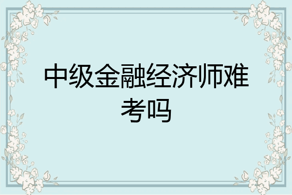 中级金融经济师难考吗