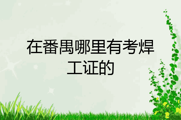 在番禺哪里有考焊工证的
