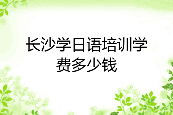 长沙学日语培训学费多少钱