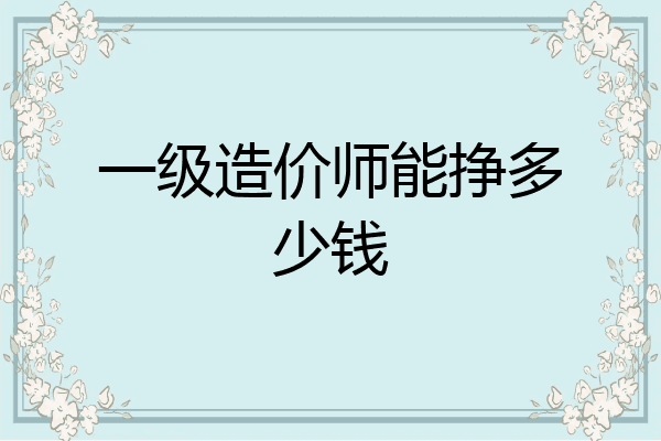 一级造价师能挣多少钱