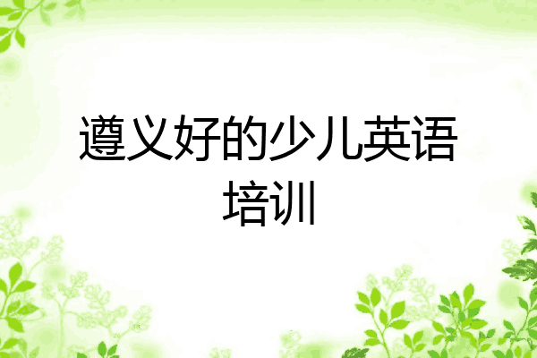 遵义好的少儿英语培训
