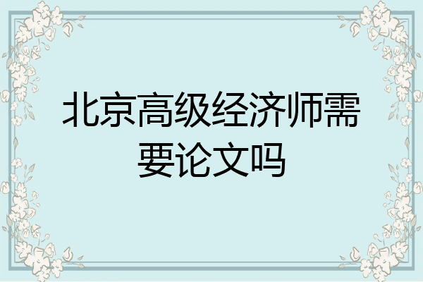 北京高级经济师需要论文吗