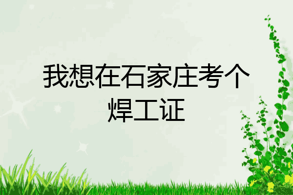 我想在石家庄考个焊工证