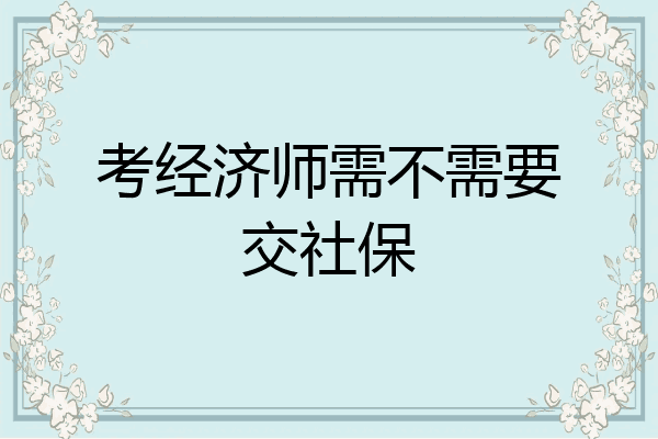 考经济师需不需要交社保