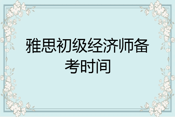 雅思初级经济师备考时间