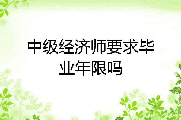 中级经济师要求毕业年限吗