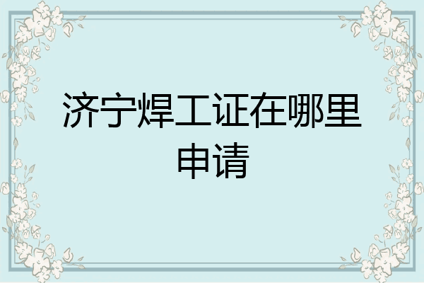 济宁焊工证在哪里申请