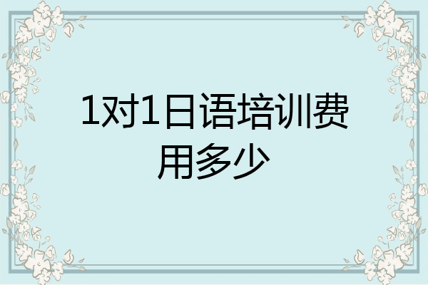 1对1日语培训费用多少