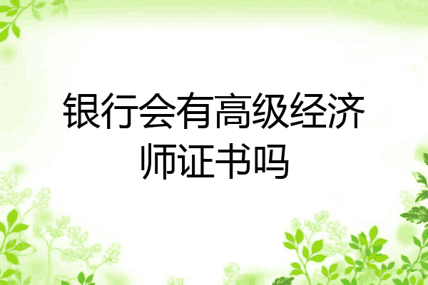 银行会有高级经济师证书吗