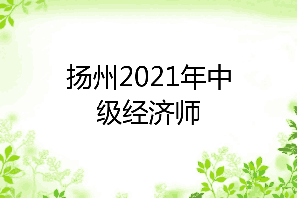 扬州2021年中级经济师