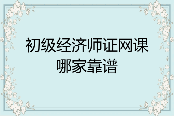 初级经济师证网课哪家靠谱